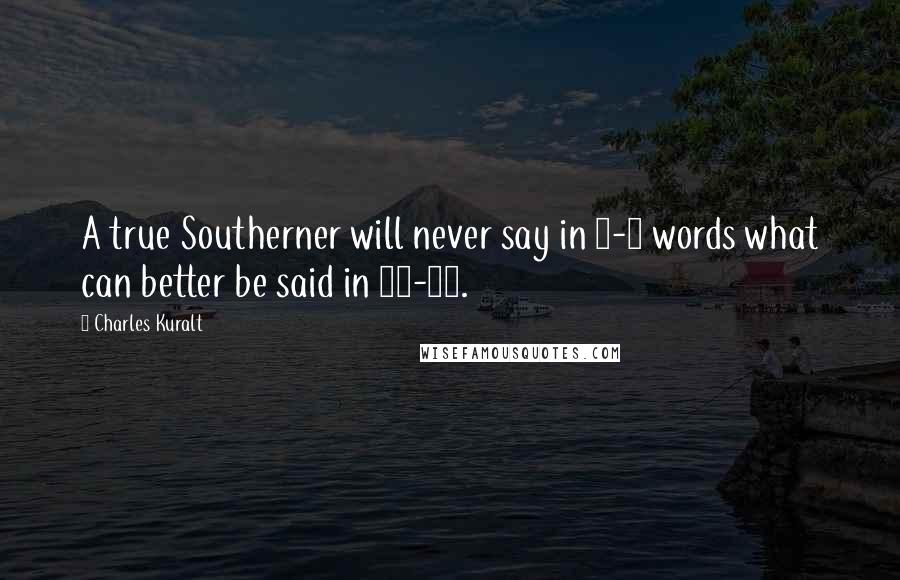 Charles Kuralt Quotes: A true Southerner will never say in 2-3 words what can better be said in 10-12.
