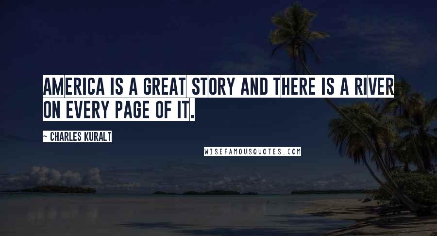 Charles Kuralt Quotes: America is a great story and there is a river on every page of it.