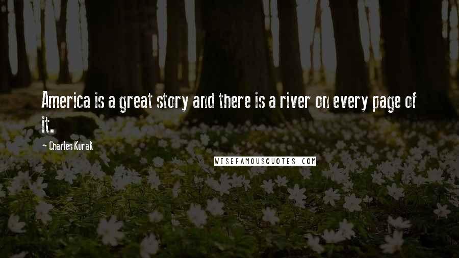 Charles Kuralt Quotes: America is a great story and there is a river on every page of it.