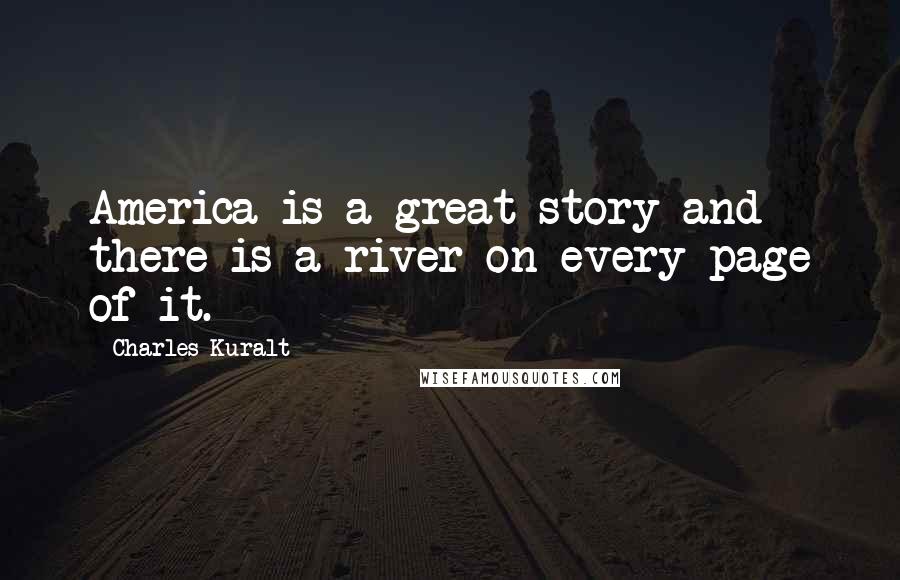 Charles Kuralt Quotes: America is a great story and there is a river on every page of it.