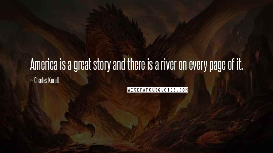 Charles Kuralt Quotes: America is a great story and there is a river on every page of it.