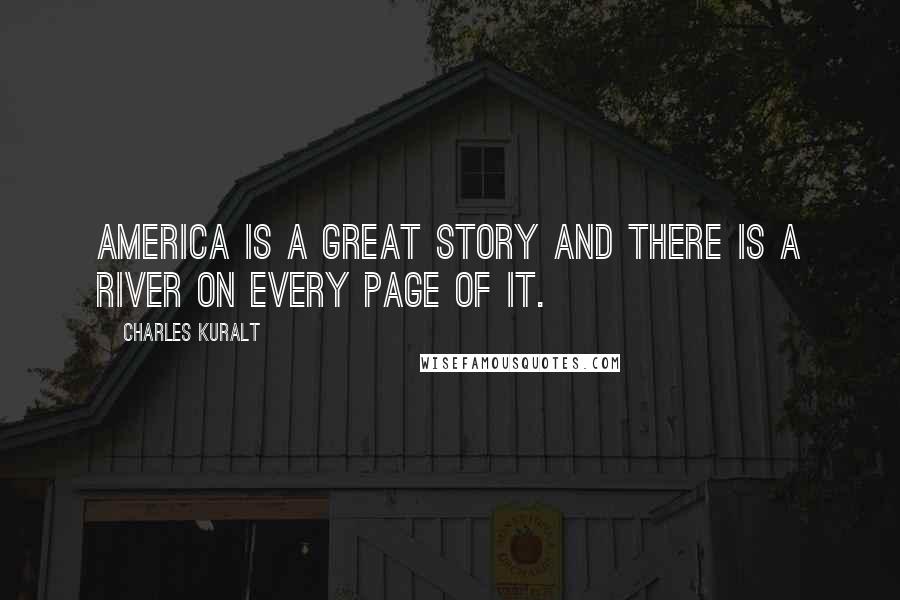 Charles Kuralt Quotes: America is a great story and there is a river on every page of it.