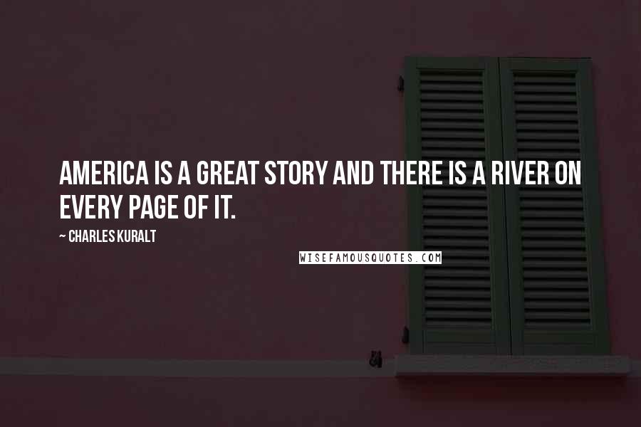 Charles Kuralt Quotes: America is a great story and there is a river on every page of it.