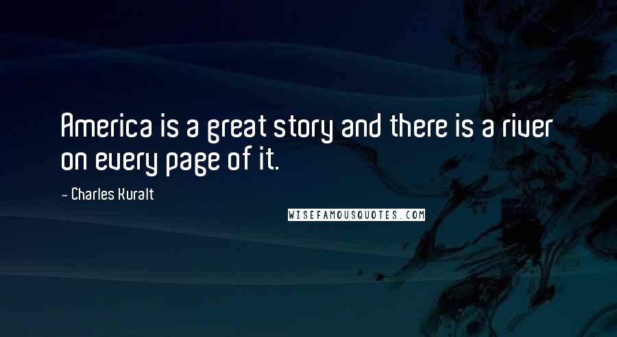 Charles Kuralt Quotes: America is a great story and there is a river on every page of it.
