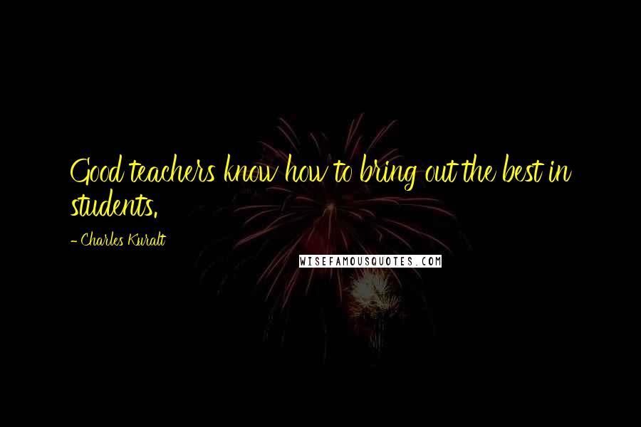 Charles Kuralt Quotes: Good teachers know how to bring out the best in students.