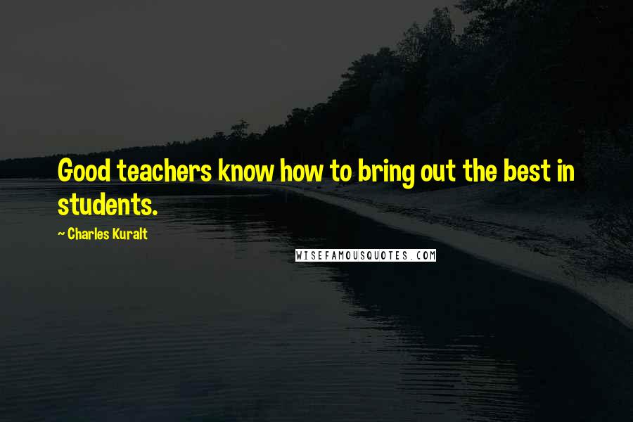 Charles Kuralt Quotes: Good teachers know how to bring out the best in students.