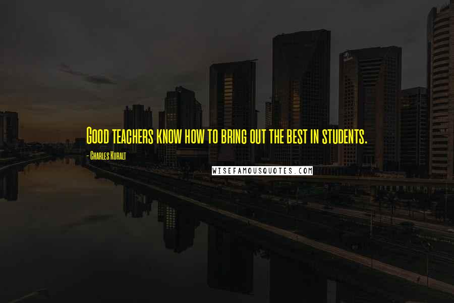 Charles Kuralt Quotes: Good teachers know how to bring out the best in students.