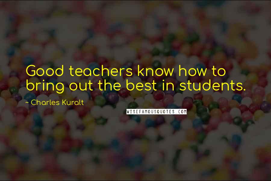 Charles Kuralt Quotes: Good teachers know how to bring out the best in students.