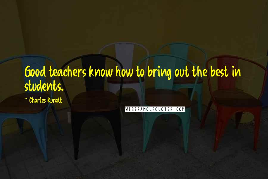 Charles Kuralt Quotes: Good teachers know how to bring out the best in students.