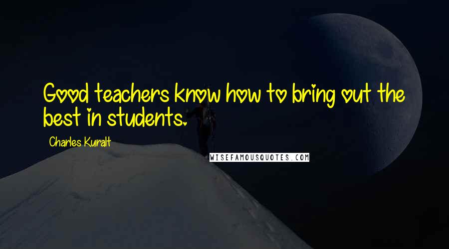 Charles Kuralt Quotes: Good teachers know how to bring out the best in students.