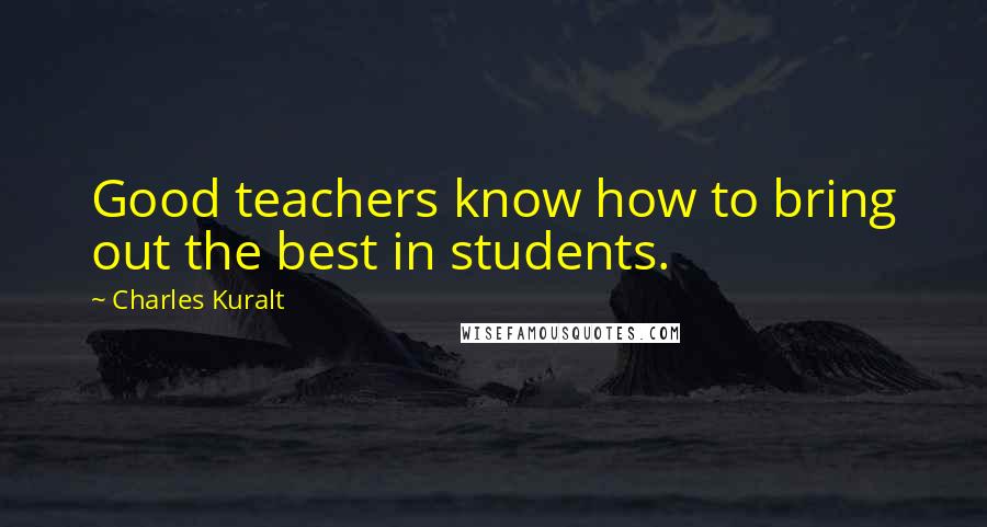 Charles Kuralt Quotes: Good teachers know how to bring out the best in students.