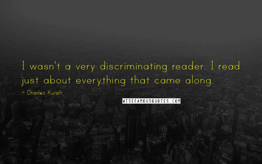 Charles Kuralt Quotes: I wasn't a very discriminating reader. I read just about everything that came along.