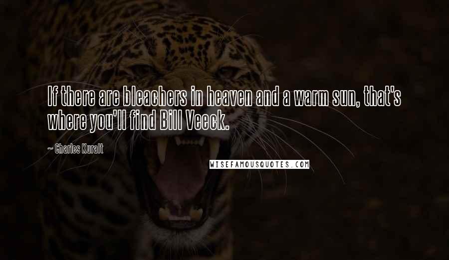 Charles Kuralt Quotes: If there are bleachers in heaven and a warm sun, that's where you'll find Bill Veeck.