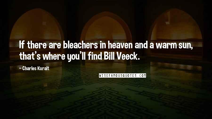 Charles Kuralt Quotes: If there are bleachers in heaven and a warm sun, that's where you'll find Bill Veeck.