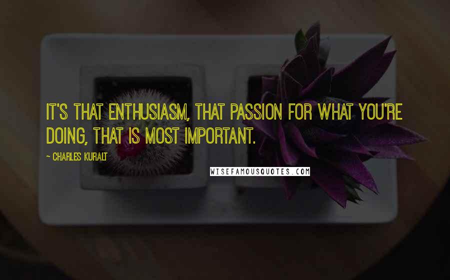 Charles Kuralt Quotes: It's that enthusiasm, that passion for what you're doing, that is most important.