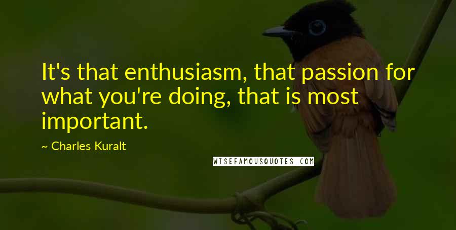 Charles Kuralt Quotes: It's that enthusiasm, that passion for what you're doing, that is most important.