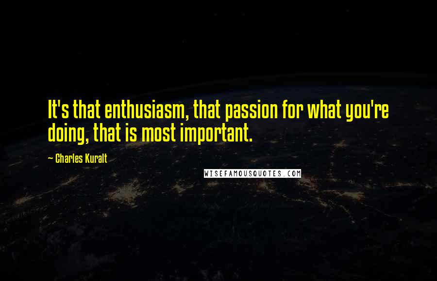 Charles Kuralt Quotes: It's that enthusiasm, that passion for what you're doing, that is most important.