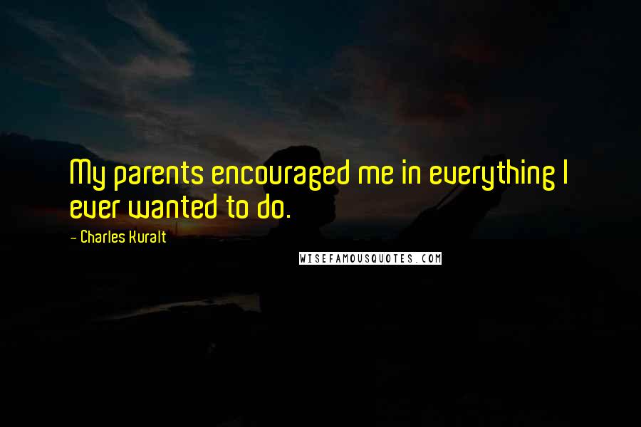 Charles Kuralt Quotes: My parents encouraged me in everything I ever wanted to do.