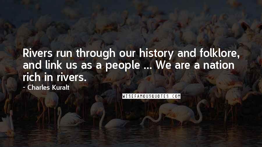 Charles Kuralt Quotes: Rivers run through our history and folklore, and link us as a people ... We are a nation rich in rivers.