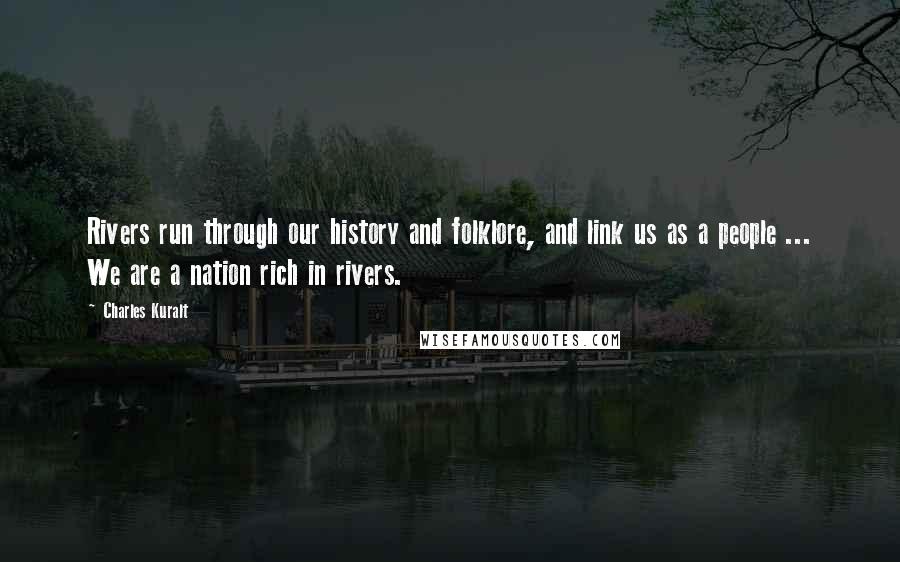 Charles Kuralt Quotes: Rivers run through our history and folklore, and link us as a people ... We are a nation rich in rivers.