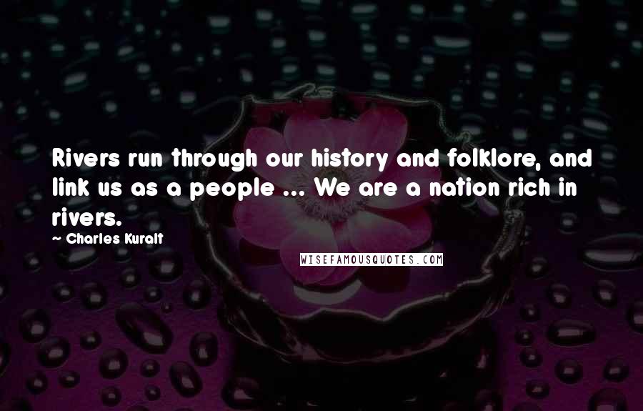 Charles Kuralt Quotes: Rivers run through our history and folklore, and link us as a people ... We are a nation rich in rivers.