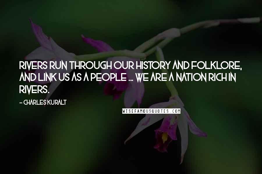 Charles Kuralt Quotes: Rivers run through our history and folklore, and link us as a people ... We are a nation rich in rivers.