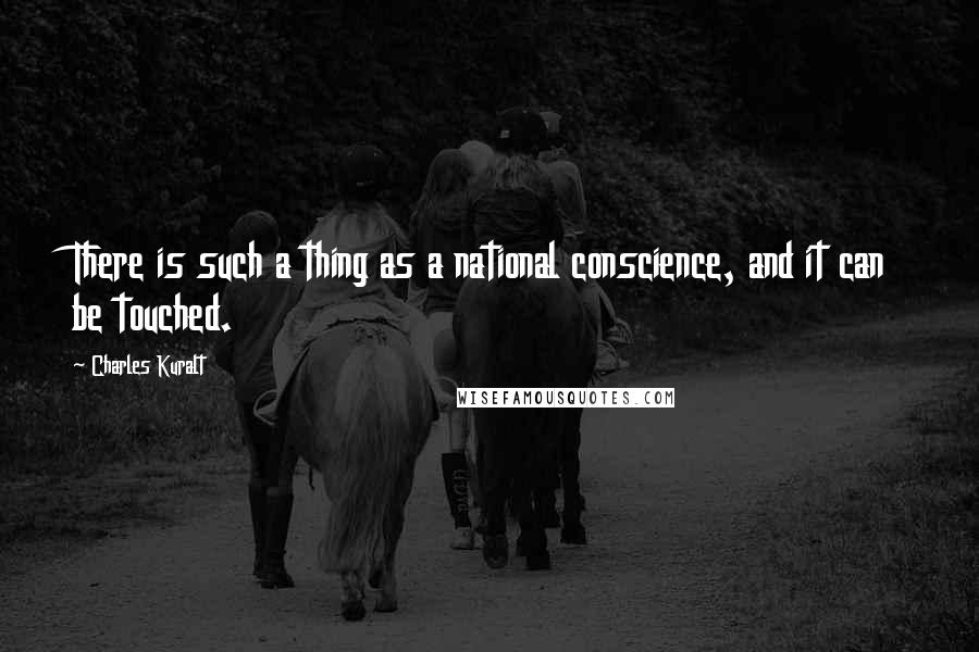 Charles Kuralt Quotes: There is such a thing as a national conscience, and it can be touched.