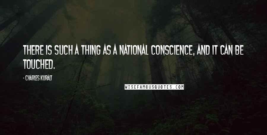 Charles Kuralt Quotes: There is such a thing as a national conscience, and it can be touched.