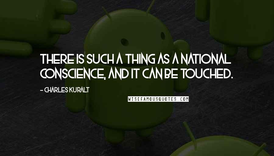 Charles Kuralt Quotes: There is such a thing as a national conscience, and it can be touched.