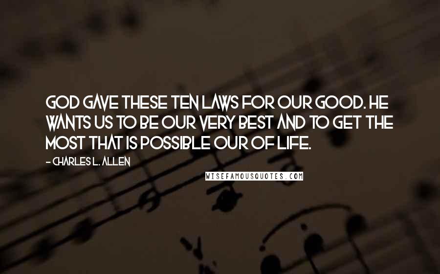 Charles L. Allen Quotes: God gave these ten laws for our good. He wants us to be our very best and to get the most that is possible our of life.