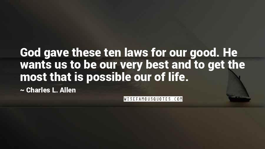 Charles L. Allen Quotes: God gave these ten laws for our good. He wants us to be our very best and to get the most that is possible our of life.