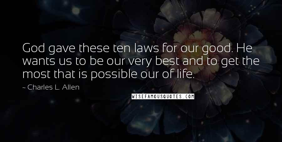 Charles L. Allen Quotes: God gave these ten laws for our good. He wants us to be our very best and to get the most that is possible our of life.