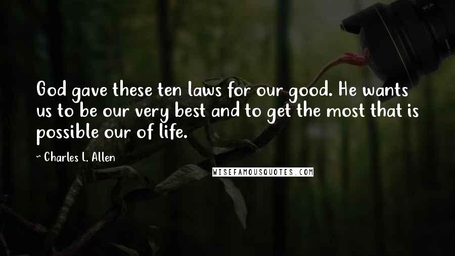 Charles L. Allen Quotes: God gave these ten laws for our good. He wants us to be our very best and to get the most that is possible our of life.