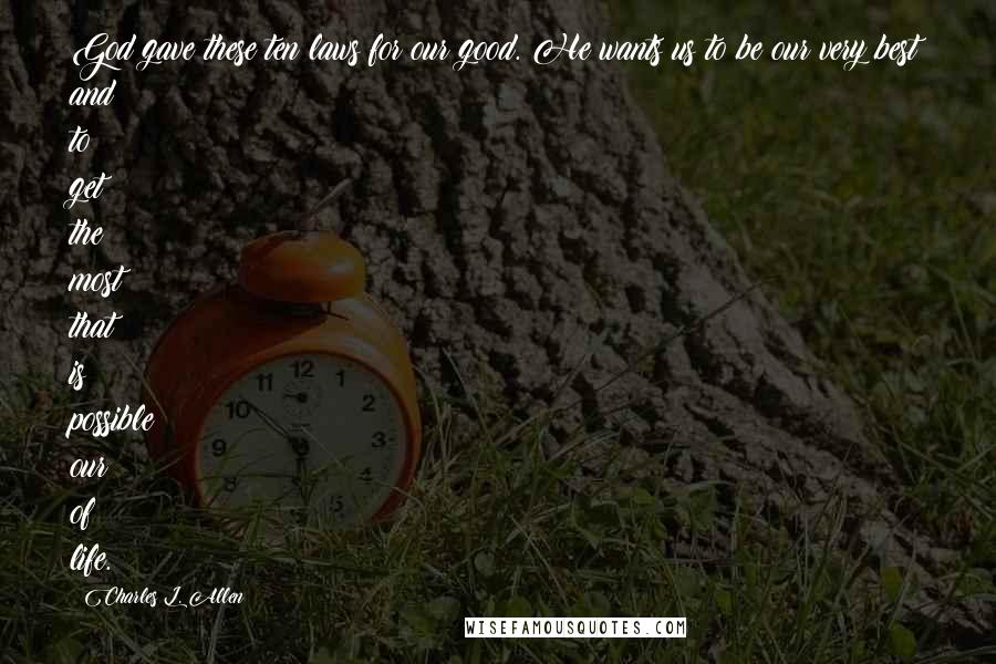 Charles L. Allen Quotes: God gave these ten laws for our good. He wants us to be our very best and to get the most that is possible our of life.