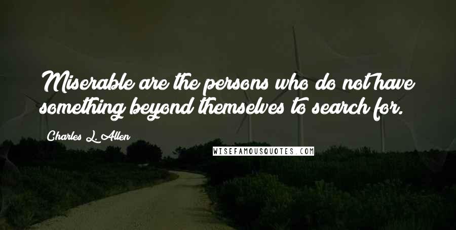 Charles L. Allen Quotes: Miserable are the persons who do not have something beyond themselves to search for.