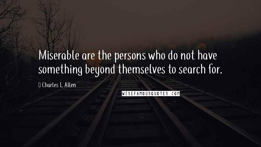 Charles L. Allen Quotes: Miserable are the persons who do not have something beyond themselves to search for.