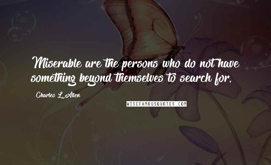 Charles L. Allen Quotes: Miserable are the persons who do not have something beyond themselves to search for.