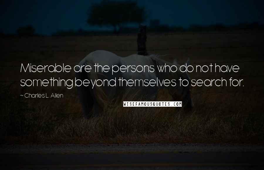 Charles L. Allen Quotes: Miserable are the persons who do not have something beyond themselves to search for.