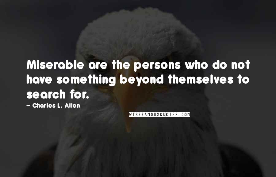 Charles L. Allen Quotes: Miserable are the persons who do not have something beyond themselves to search for.