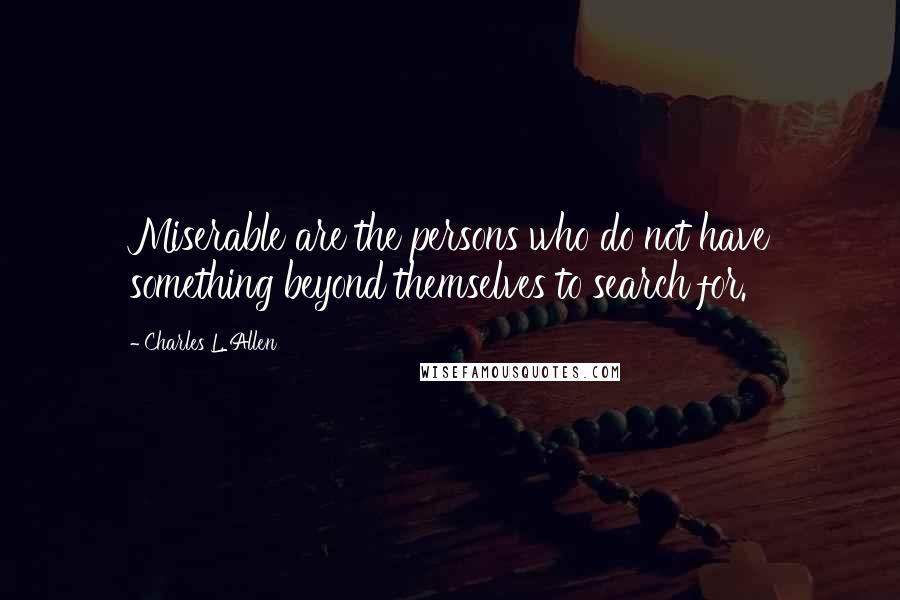 Charles L. Allen Quotes: Miserable are the persons who do not have something beyond themselves to search for.