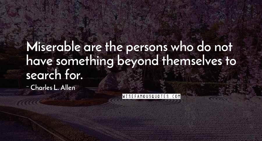 Charles L. Allen Quotes: Miserable are the persons who do not have something beyond themselves to search for.