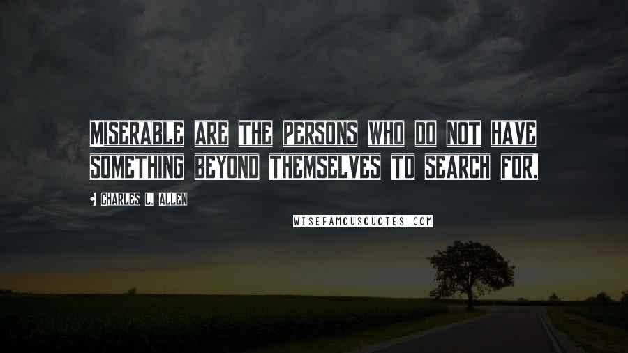 Charles L. Allen Quotes: Miserable are the persons who do not have something beyond themselves to search for.