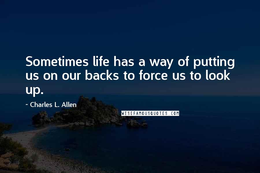 Charles L. Allen Quotes: Sometimes life has a way of putting us on our backs to force us to look up.
