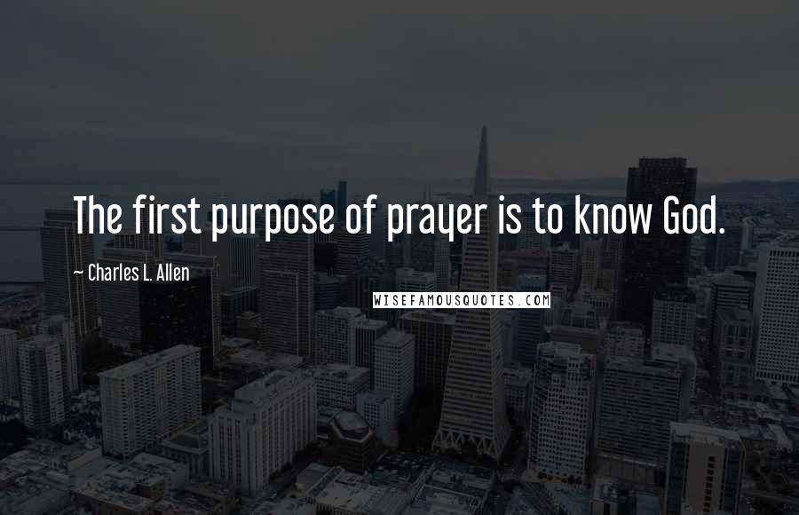 Charles L. Allen Quotes: The first purpose of prayer is to know God.