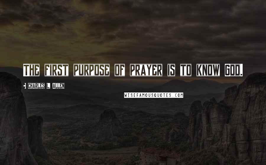 Charles L. Allen Quotes: The first purpose of prayer is to know God.