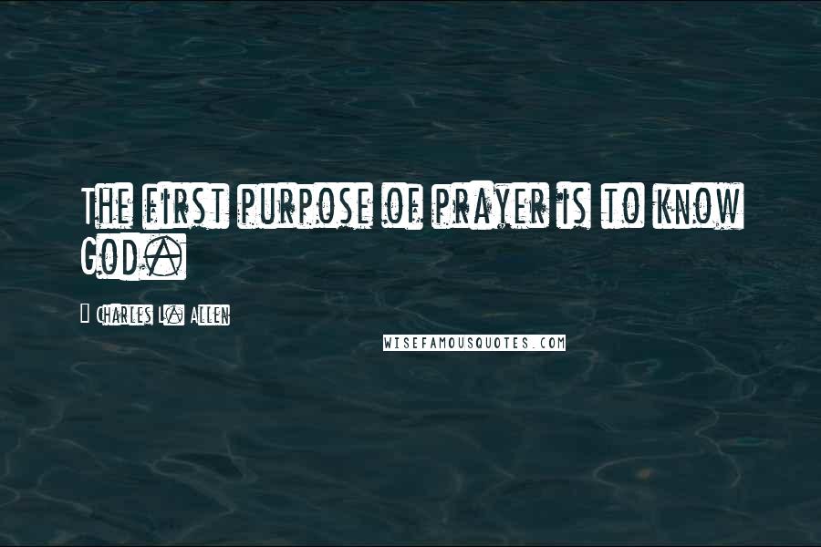 Charles L. Allen Quotes: The first purpose of prayer is to know God.