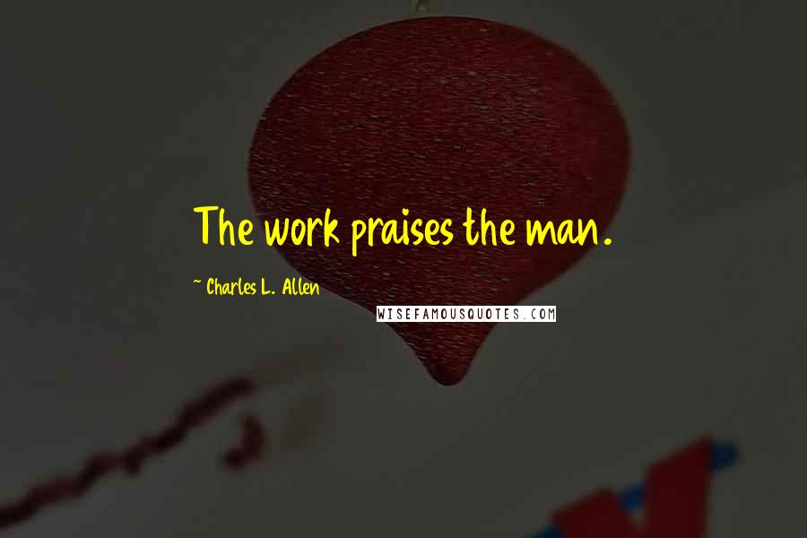 Charles L. Allen Quotes: The work praises the man.