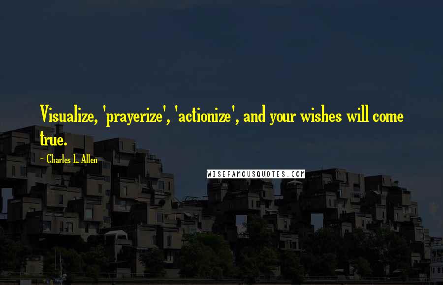 Charles L. Allen Quotes: Visualize, 'prayerize', 'actionize', and your wishes will come true.