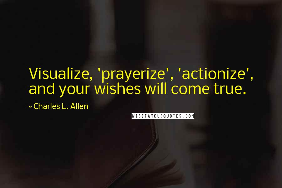 Charles L. Allen Quotes: Visualize, 'prayerize', 'actionize', and your wishes will come true.