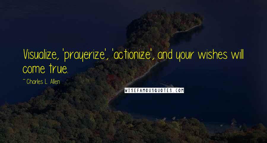 Charles L. Allen Quotes: Visualize, 'prayerize', 'actionize', and your wishes will come true.